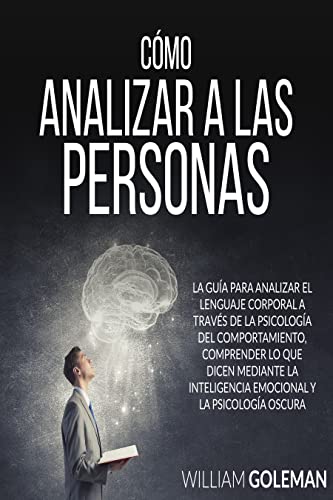 CÓMO ANALIZAR A LAS PERSONAS: La guía para analizar el lenguaje corporal a través del estudio del comportamiento, comprender lo que dicen usando inteligencia ... y psicología oscura. (Spanish Edition)