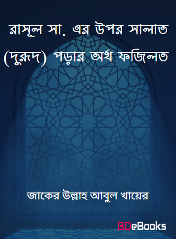 Rasul SAW Er Upor Salat (Durood) Porar Artha Fazilat Poddhoti O Sthan Samuha by Zaker Ullah Abul Khair